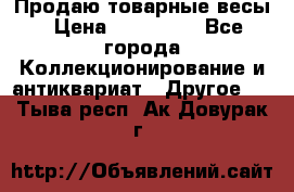 Продаю товарные весы › Цена ­ 100 000 - Все города Коллекционирование и антиквариат » Другое   . Тыва респ.,Ак-Довурак г.